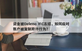 资金被Deleno IFC冻结，如何应对账户被复制欺诈行为？