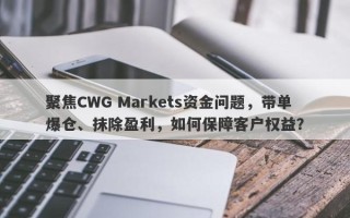 聚焦CWG Markets资金问题，带单爆仓、抹除盈利，如何保障客户权益？