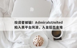 投资者被骗！AdmiralsUnited陷入黑平台风波，入金后出金难