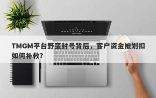 TMGM平台野蛮封号背后，客户资金被划扣如何补救？