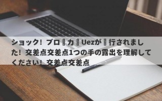 ショック！ブローカーUezが実行されました！交差点交差点1つの手の露出を理解してください！交差点交差点