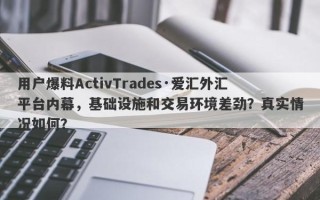 用户爆料ActivTrades·爱汇外汇平台内幕，基础设施和交易环境差劲？真实情况如何？