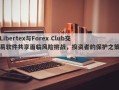 Libertex与Forex Club交易软件共享面临风险挑战，投资者的保护之策！