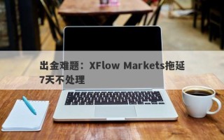 出金难题：XFlow Markets拖延7天不处理