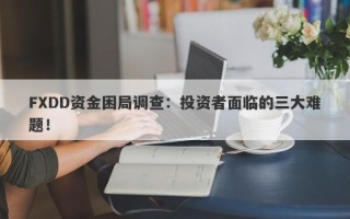 FXDD资金困局调查：投资者面临的三大难题！