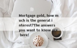 Mortgage gold, how much is the general interest?The answers you want to know are here!