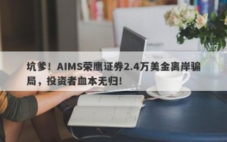 坑爹！AIMS荣鹰证券2.4万美金离岸骗局，投资者血本无归！