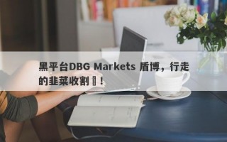 黑平台DBG Markets 盾博，行走的韭菜收割機！