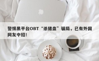 警惕黑平台OBT“杀猪盘”骗局，已有外国网友中招！