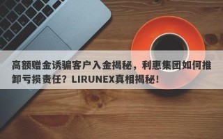 高额赠金诱骗客户入金揭秘，利惠集团如何推卸亏损责任？LIRUNEX真相揭秘！