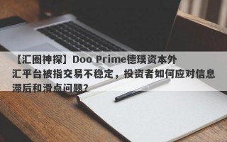 【汇圈神探】Doo Prime德璞资本外汇平台被指交易不稳定，投资者如何应对信息滞后和滑点问题？