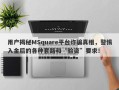 用户揭秘MSquare平台诈骗真相，警惕入金后的各种套路和“验资”要求！