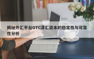 揭秘外汇平台GTC泽汇资本的稳定性与可靠性分析