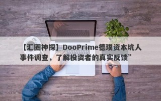 【汇圈神探】DooPrime德璞资本坑人事件调查，了解投资者的真实反馈”