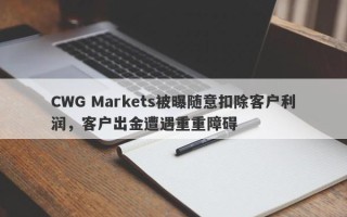 CWG Markets被曝随意扣除客户利润，客户出金遭遇重重障碍