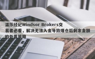 温莎经纪Windsor Brokers交易者必看，解决无法入金导致爆仓后剩余金额的处置策略