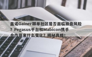 盖诺Gainer跟单社区是否面临崩盘风险？Pegasus平台和Mabicon携手合作带来什么变化？揭秘真相！