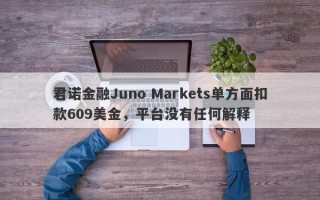 君诺金融Juno Markets单方面扣款609美金，平台没有任何解释