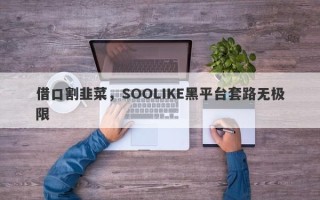 借口割韭菜，SOOLIKE黑平台套路无极限