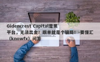 Gidencrest Capital是黑平台，无法出金！跟单就是个骗局！-要懂汇（knowfx）问答