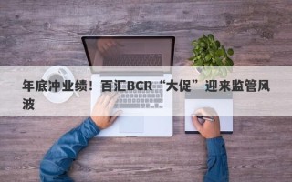 年底冲业绩！百汇BCR“大促”迎来监管风波