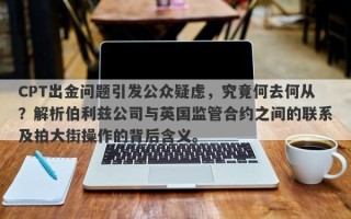 CPT出金问题引发公众疑虑，究竟何去何从？解析伯利兹公司与英国监管合约之间的联系及拍大街操作的背后含义。