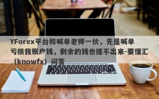 YForex平台和喊单老师一伙，先是喊单亏损我账户钱，剩余的钱也提不出来-要懂汇（knowfx）问答