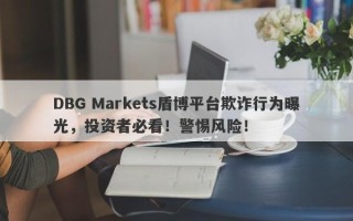 DBG Markets盾博平台欺诈行为曝光，投资者必看！警惕风险！