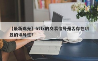 【最新曝光】htfx的交易信号是否存在明显的误导性？