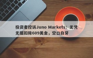 投资者控诉Juno Markets：无凭无据扣除609美金，空口白牙