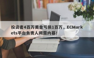 投资者4百万美金亏损1百万，ECMarkets平台负责人揭露内幕！