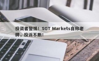 投资者警惕！SGT Markets自称老牌，投诉不断！