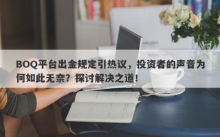 BOQ平台出金规定引热议，投资者的声音为何如此无奈？探讨解决之道！