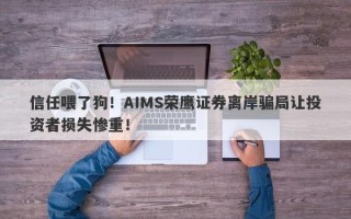 信任喂了狗！AIMS荣鹰证券离岸骗局让投资者损失惨重！