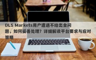 DLS Markets用户遭遇不给出金问题，如何妥善处理？详细解读平台要求与应对策略