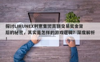 探讨LIRUNEX利惠集团高额交易奖金背后的秘密，其实是怎样的游戏逻辑？深度解析！