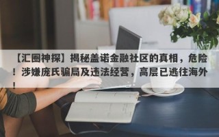 【汇圈神探】揭秘盖诺金融社区的真相，危险！涉嫌庞氏骗局及违法经营，高层已逃往海外！