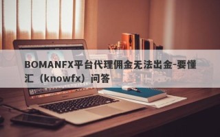 BOMANFX平台代理佣金无法出金-要懂汇（knowfx）问答