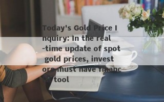 Today's Gold Price Inquiry: In the real -time update of spot gold prices, investors must have financial tool