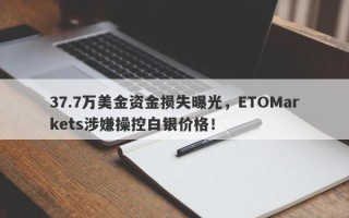 37.7万美金资金损失曝光，ETOMarkets涉嫌操控白银价格！