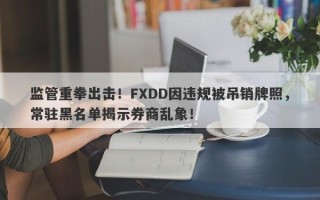 监管重拳出击！FXDD因违规被吊销牌照，常驻黑名单揭示券商乱象！