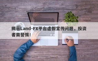 揭示Land-FX平台虚假宣传问题，投资者需警惕！