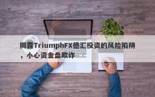 揭露TriumphFX德汇投资的风险陷阱，小心资金盘欺诈