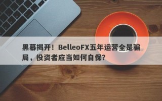 黑幕揭开！BelleoFX五年运营全是骗局，投资者应当如何自保？