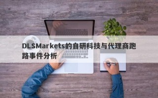 DLSMarkets的自研科技与代理商跑路事件分析