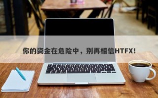 你的资金在危险中，别再相信HTFX！