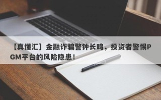 【真懂汇】金融诈骗警钟长鸣，投资者警惕PGM平台的风险隐患！