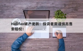 Halifax破产更新：投资者需谨慎出售索赔权！