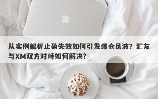 从实例解析止盈失效如何引发爆仓风波？汇友与XM双方对峙如何解决？