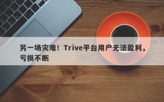 另一场灾难！Trive平台用户无法盈利，亏损不断